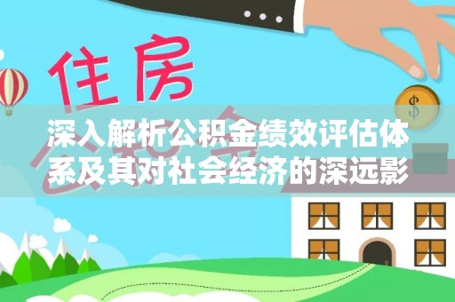 肇东深入解析公积金绩效评估体系及其对社会经济的深远影响