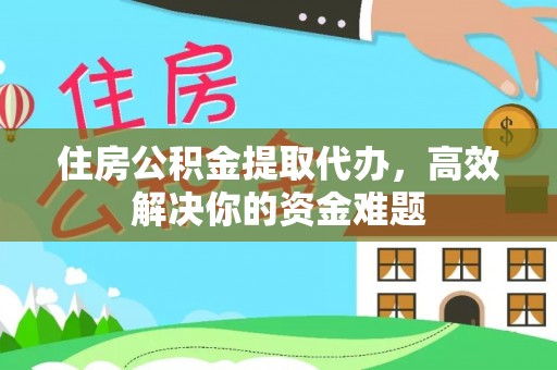 肇东住房公积金提取代办，高效解决你的资金难题