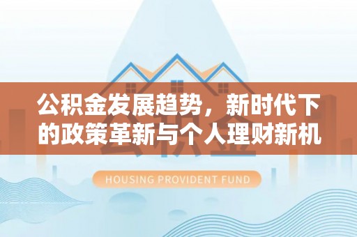 肇东公积金发展趋势，新时代下的政策革新与个人理财新机遇