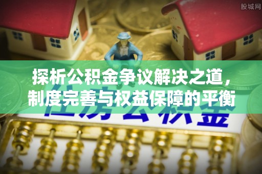 肇东探析公积金争议解决之道，制度完善与权益保障的平衡点