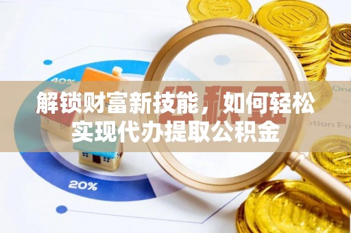 肇东解锁财富新技能，如何轻松实现代办提取公积金