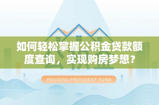 肇东如何轻松掌握公积金贷款额度查询，实现购房梦想？