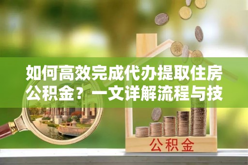 肇东如何高效完成代办提取住房公积金？一文详解流程与技巧