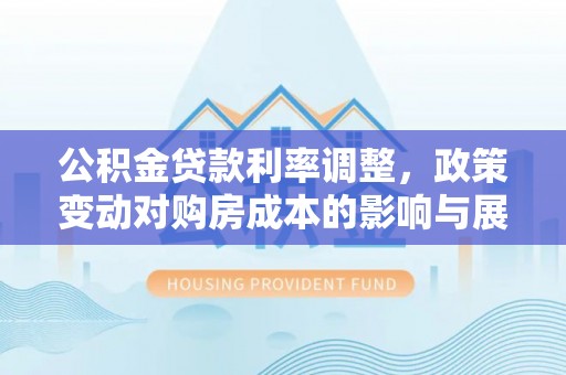 肇东公积金贷款利率调整，政策变动对购房成本的影响与展望