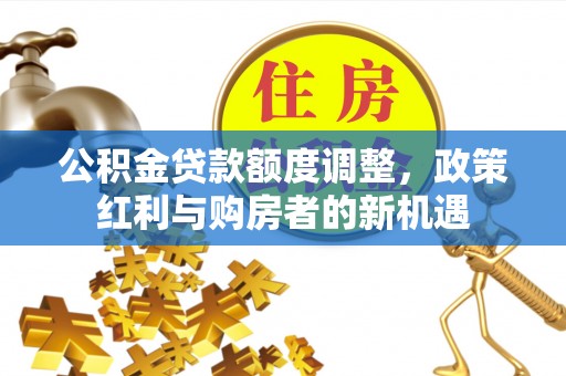 肇东公积金贷款额度调整，政策红利与购房者的新机遇