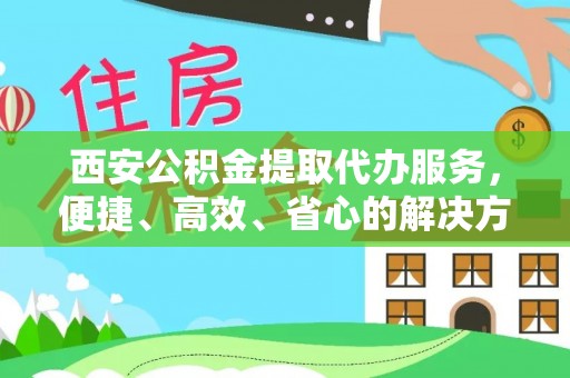 肇东西安公积金提取代办服务，便捷、高效、省心的解决方案