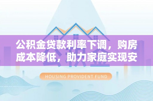 肇东公积金贷款利率下调，购房成本降低，助力家庭实现安居梦