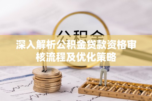 肇东深入解析公积金贷款资格审核流程及优化策略