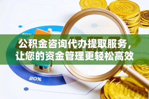 肇东公积金咨询代办提取服务，让您的资金管理更轻松高效