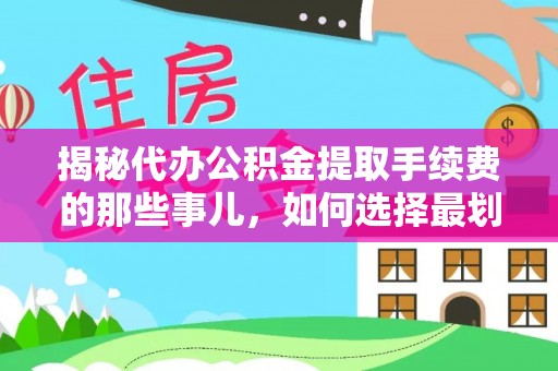 肇东揭秘代办公积金提取手续费的那些事儿，如何选择最划算的服务？