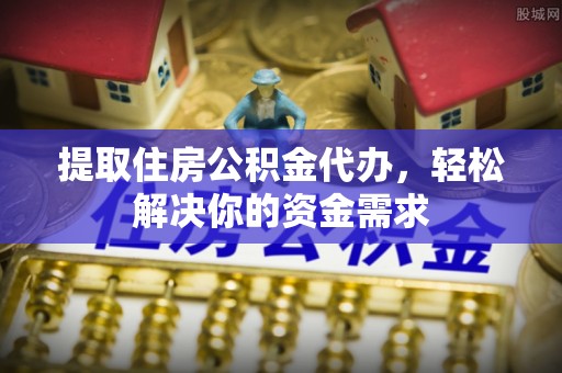 肇东提取住房公积金代办，轻松解决你的资金需求