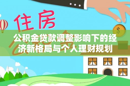 肇东公积金贷款调整影响下的经济新格局与个人理财规划