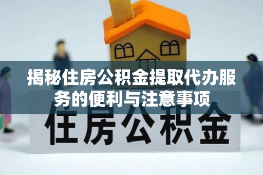 肇东揭秘住房公积金提取代办服务的便利与注意事项