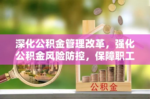 肇东深化公积金管理改革，强化公积金风险防控，保障职工权益