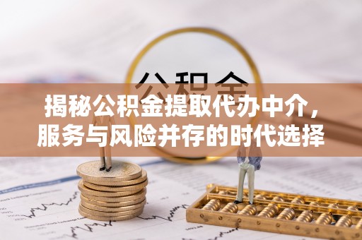 肇东揭秘公积金提取代办中介，服务与风险并存的时代选择