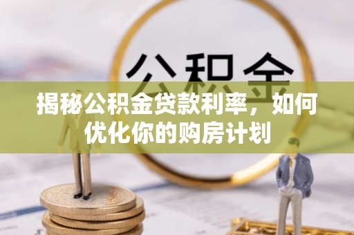肇东揭秘公积金贷款利率，如何优化你的购房计划