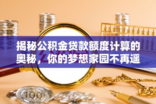 肇东揭秘公积金贷款额度计算的奥秘，你的梦想家园不再遥不可及