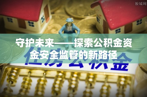 肇东守护未来——探索公积金资金安全监管的新路径