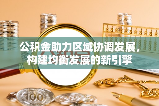 肇东公积金助力区域协调发展，构建均衡发展的新引擎