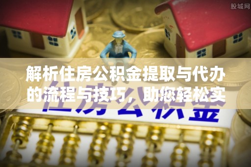 肇东解析住房公积金提取与代办的流程与技巧，助您轻松实现资金流动