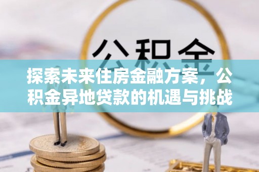 肇东探索未来住房金融方案，公积金异地贷款的机遇与挑战