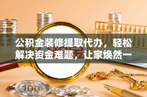 肇东公积金装修提取代办，轻松解决资金难题，让家焕然一新