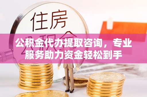肇东公积金代办提取咨询，专业服务助力资金轻松到手