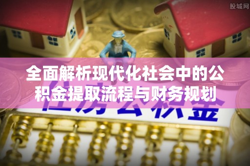肇东全面解析现代化社会中的公积金提取流程与财务规划