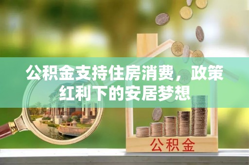肇东公积金支持住房消费，政策红利下的安居梦想