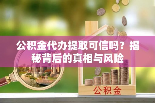 肇东公积金代办提取可信吗？揭秘背后的真相与风险