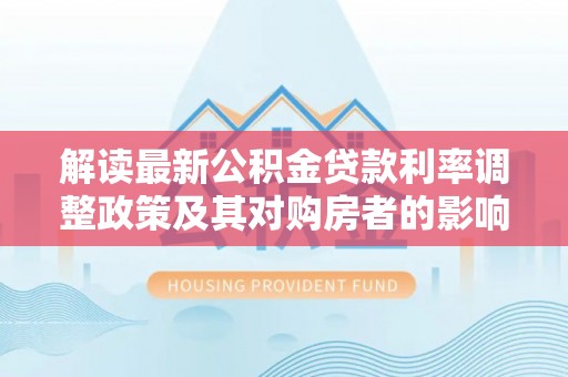 肇东解读最新公积金贷款利率调整政策及其对购房者的影响