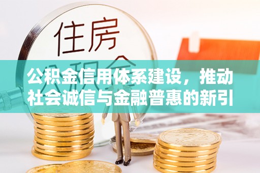 肇东公积金信用体系建设，推动社会诚信与金融普惠的新引擎