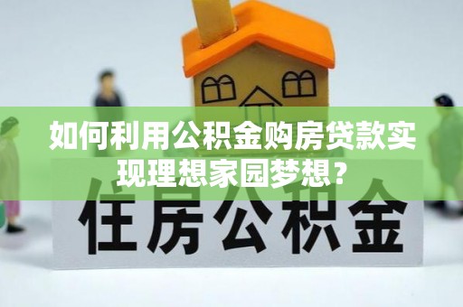 肇东如何利用公积金购房贷款实现理想家园梦想？