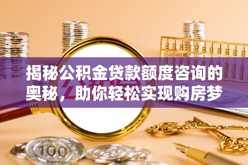 肇东揭秘公积金贷款额度咨询的奥秘，助你轻松实现购房梦想