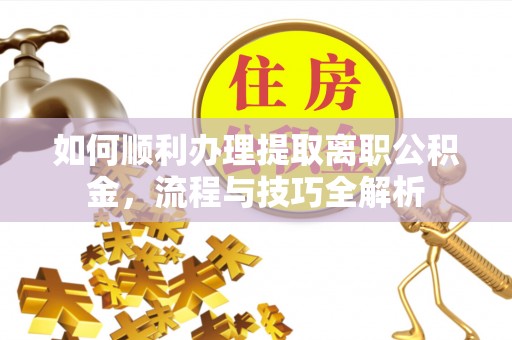 肇东如何顺利办理提取离职公积金，流程与技巧全解析