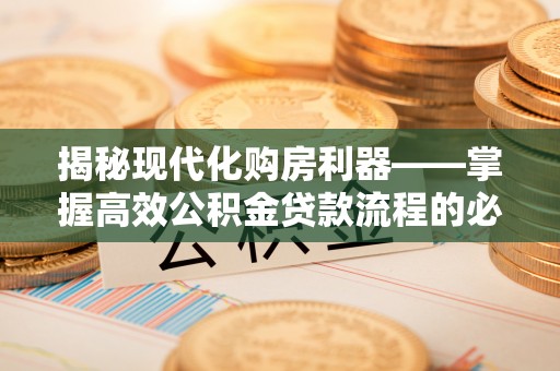 肇东揭秘现代化购房利器——掌握高效公积金贷款流程的必备指南
