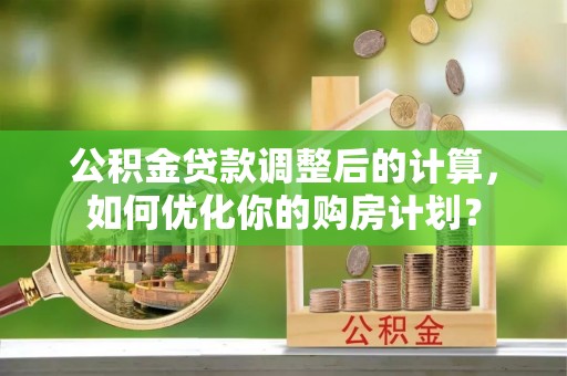 肇东公积金贷款调整后的计算，如何优化你的购房计划？