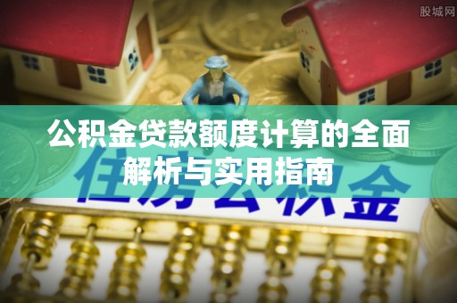 肇东公积金贷款额度计算的全面解析与实用指南