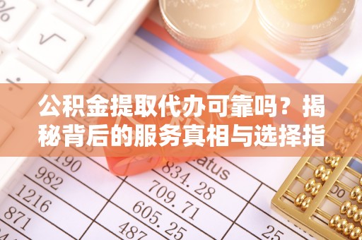 肇东公积金提取代办可靠吗？揭秘背后的服务真相与选择指南
