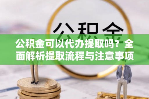 肇东公积金可以代办提取吗？全面解析提取流程与注意事项