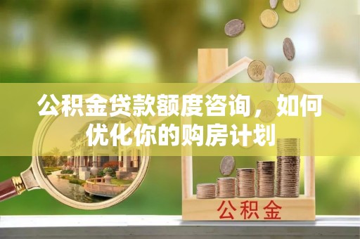 肇东公积金贷款额度咨询，如何优化你的购房计划