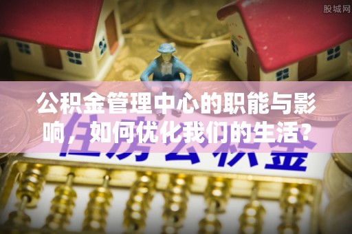 肇东公积金管理中心的职能与影响，如何优化我们的生活？