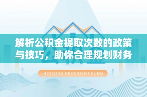 肇东解析公积金提取次数的政策与技巧，助你合理规划财务未来
