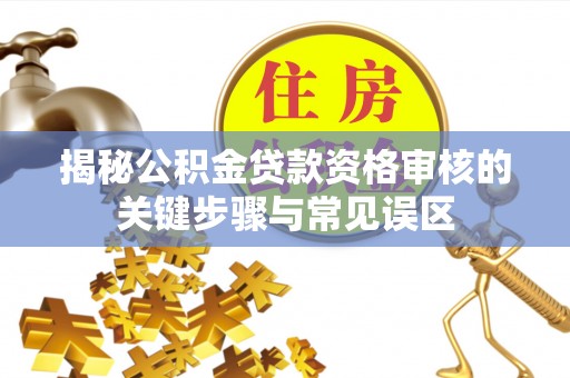 肇东揭秘公积金贷款资格审核的关键步骤与常见误区