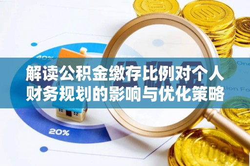 肇东解读公积金缴存比例对个人财务规划的影响与优化策略