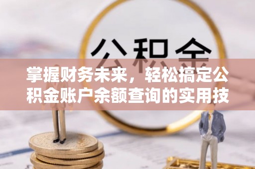肇东掌握财务未来，轻松搞定公积金账户余额查询的实用技巧