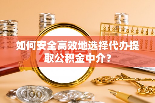 肇东如何安全高效地选择代办提取公积金中介？