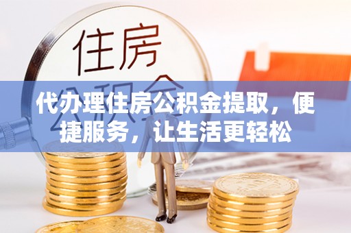 肇东代办理住房公积金提取，便捷服务，让生活更轻松