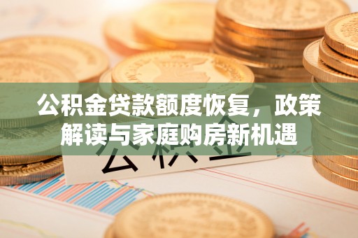 肇东公积金贷款额度恢复，政策解读与家庭购房新机遇