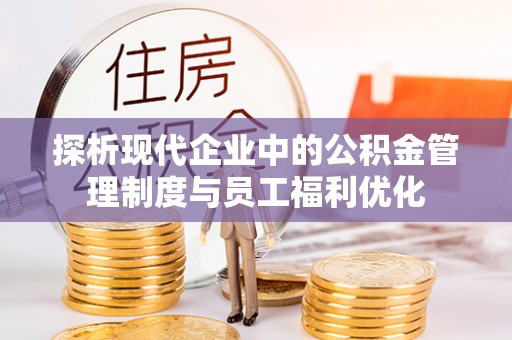 肇东探析现代企业中的公积金管理制度与员工福利优化